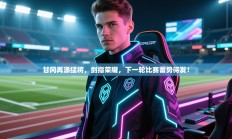 甘冈再添猛将，剑指荣耀，下一轮比赛蓄势待发！