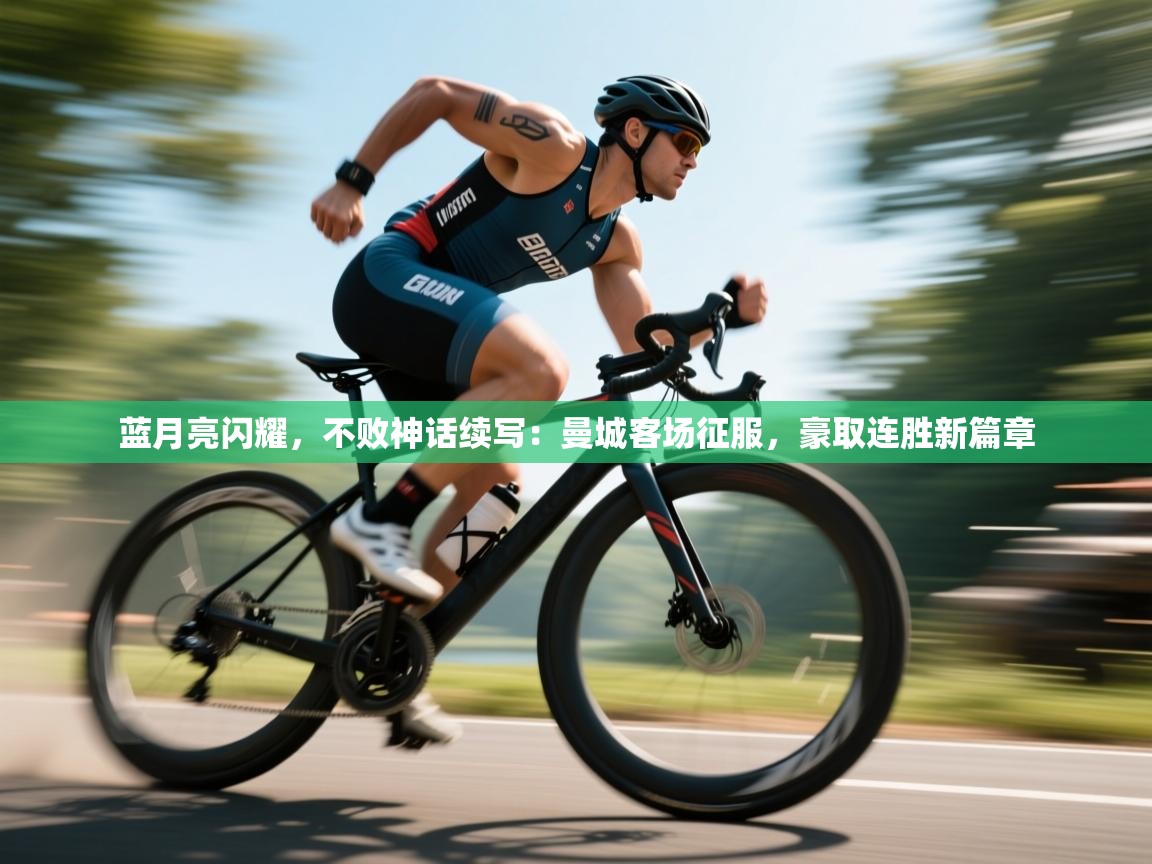 蓝月亮闪耀，不败神话续写：曼城客场征服，豪取连胜新篇章  第1张