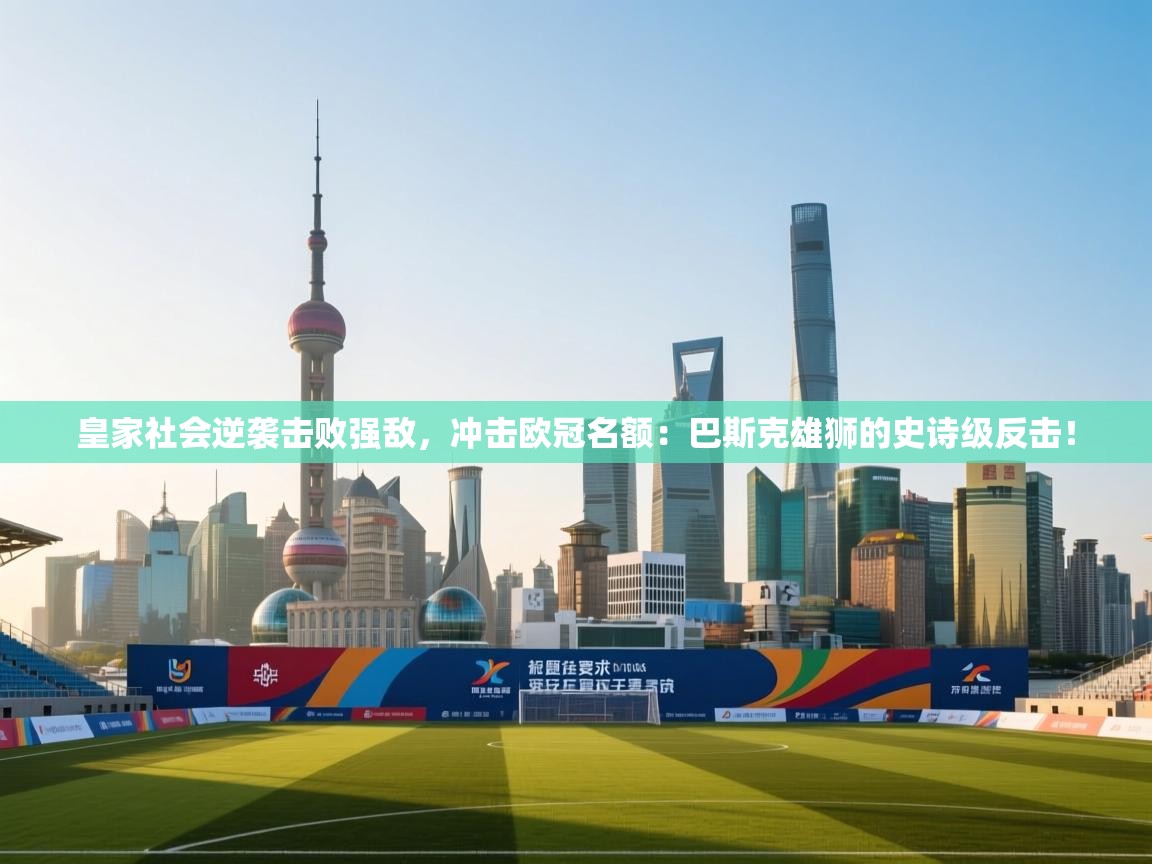 皇家社会逆袭击败强敌，冲击欧冠名额：巴斯克雄狮的史诗级反击！  第2张