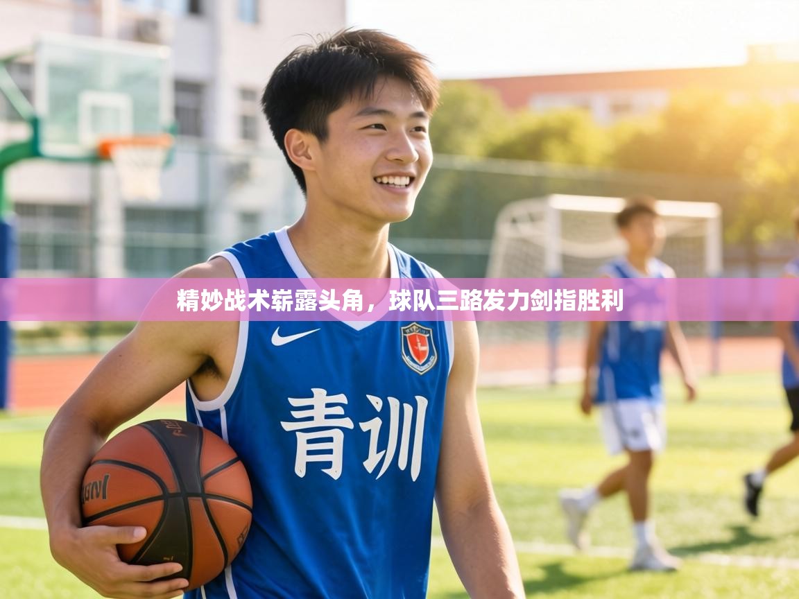 精妙战术崭露头角，球队三路发力剑指胜利  第2张