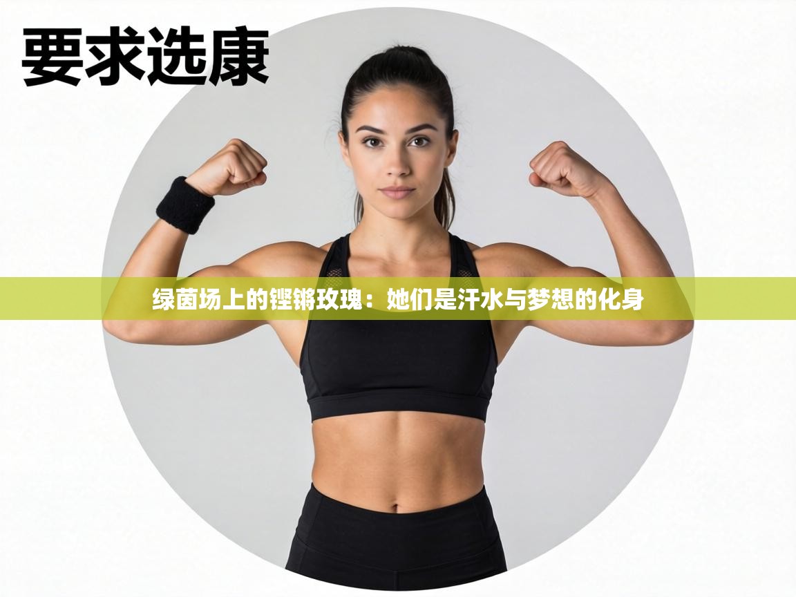 绿茵场上的铿锵玫瑰：她们是汗水与梦想的化身  第2张